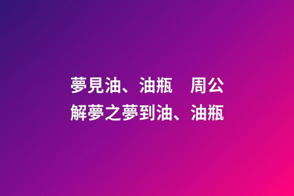 夢見油、油瓶　周公解夢之夢到油、油瓶